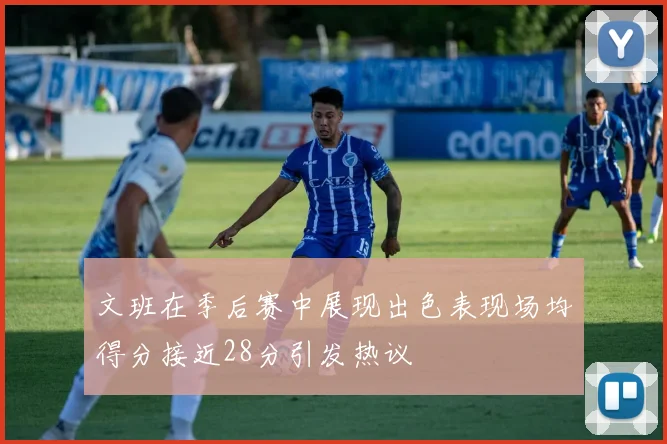 文班在季后赛中展现出色表现场均得分接近28分引发热议