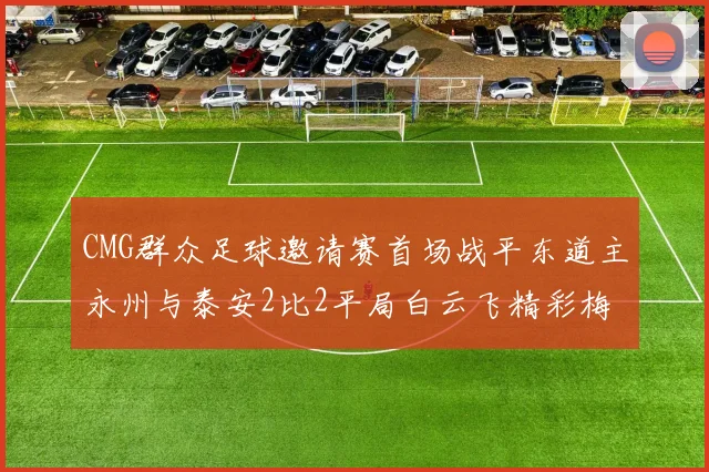 CMG群众足球邀请赛首场战平东道主永州与泰安2比2平局白云飞精彩梅开二度