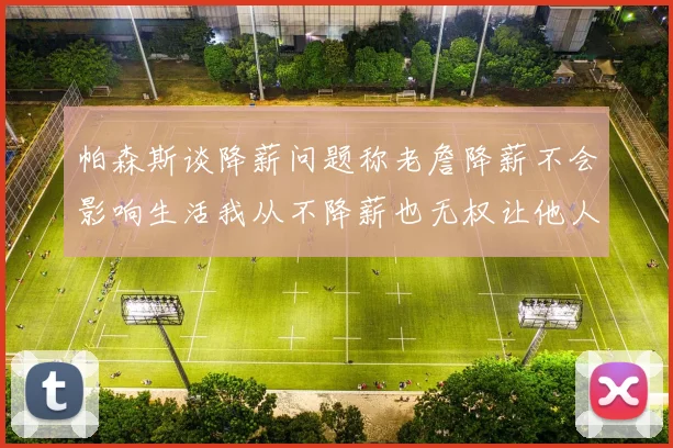 帕森斯谈降薪问题称老詹降薪不会影响生活我从不降薪也无权让他人降薪