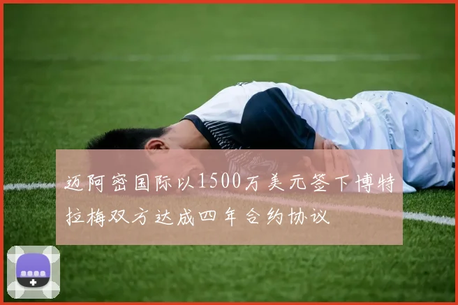 迈阿密国际以1500万美元签下博特拉梅双方达成四年合约协议