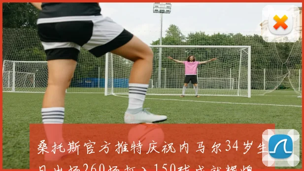 桑托斯官方推特庆祝内马尔34岁生日出场260场打入150球成就辉煌