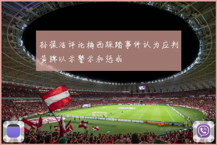 孙葆洁评论梅西踩踏事件认为应判黄牌以示警示和惩戒