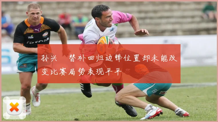 孙兴慜替补回归边锋位置却未能改变比赛局势表现平平